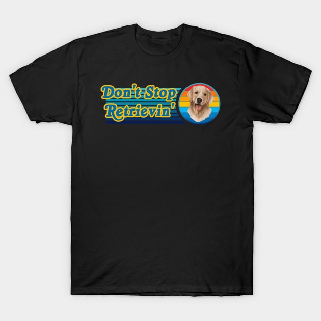 Don't Stop Retrievin' Golden Retriever T-Shirt by Kenny The Bartender's Tee Emporium